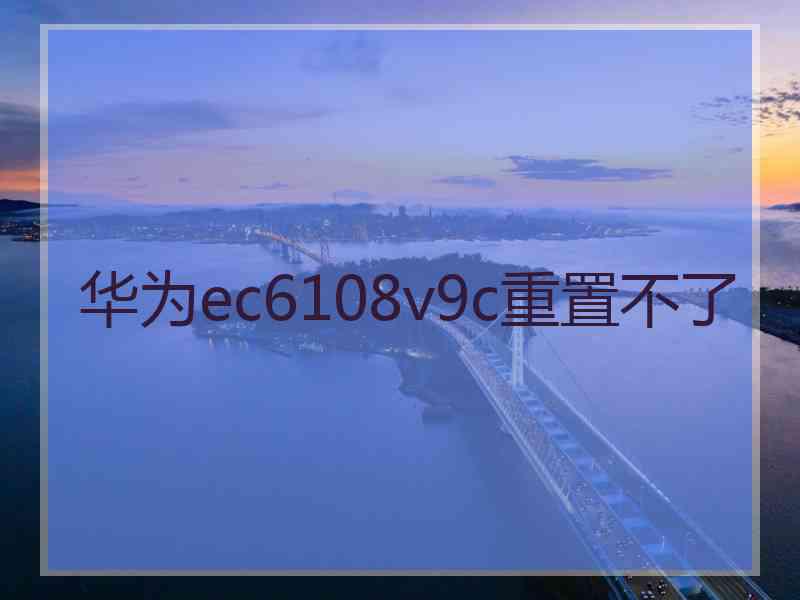 华为ec6108v9c重置不了