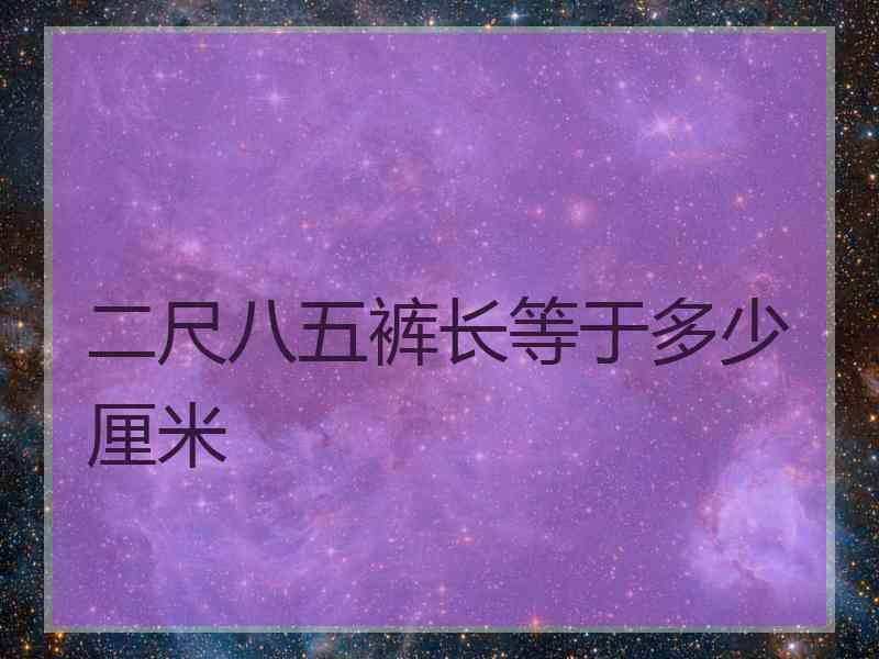 二尺八五裤长等于多少厘米