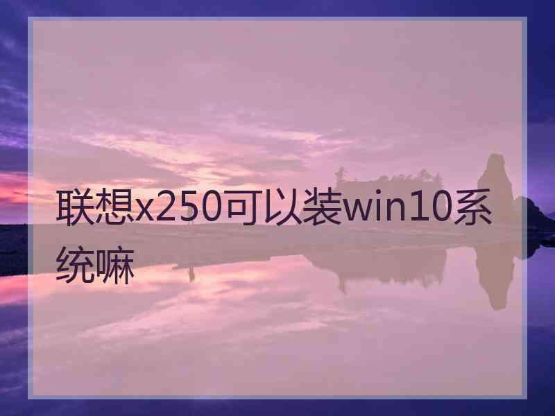 联想x250可以装win10系统嘛