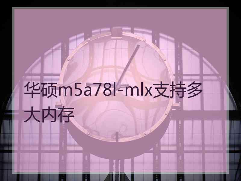 华硕m5a78l-mlx支持多大内存