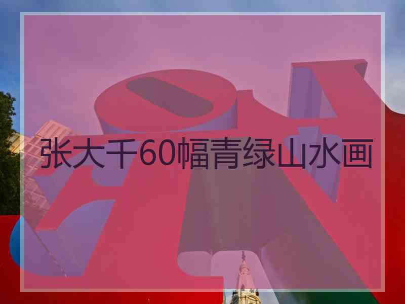 张大千60幅青绿山水画