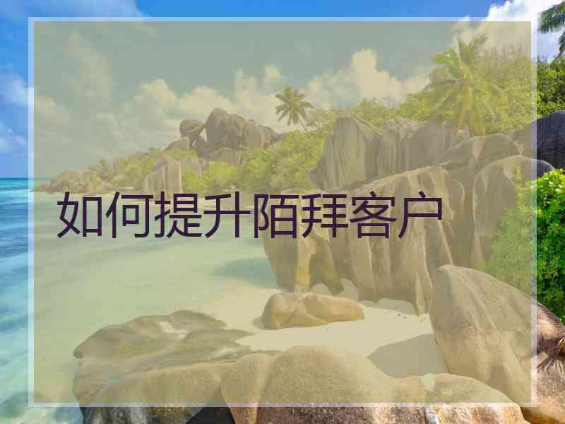 如何提升陌拜客户