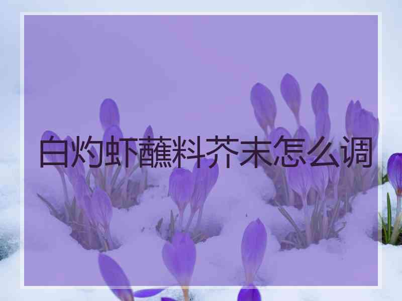 白灼虾蘸料芥末怎么调