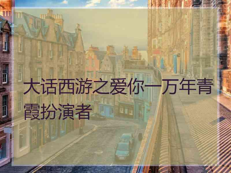 大话西游之爱你一万年青霞扮演者