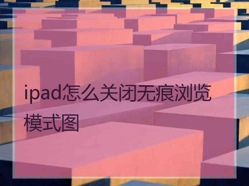 ipad怎么关闭无痕浏览模式图