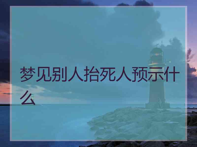 梦见别人抬死人预示什么