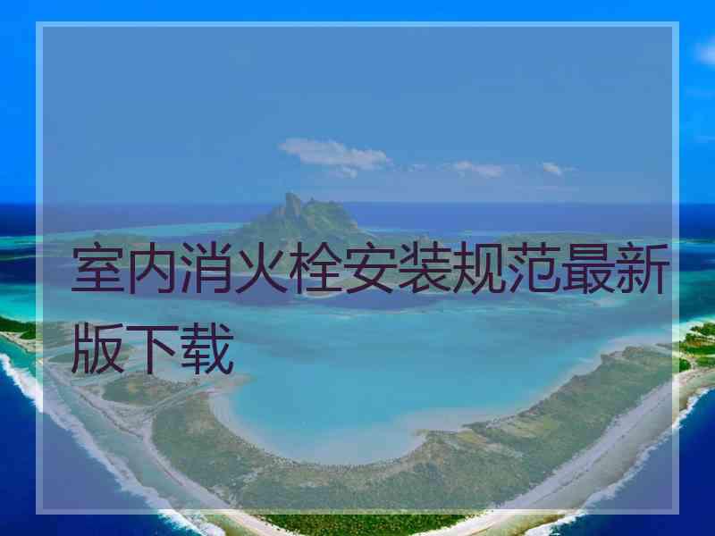 室内消火栓安装规范最新版下载