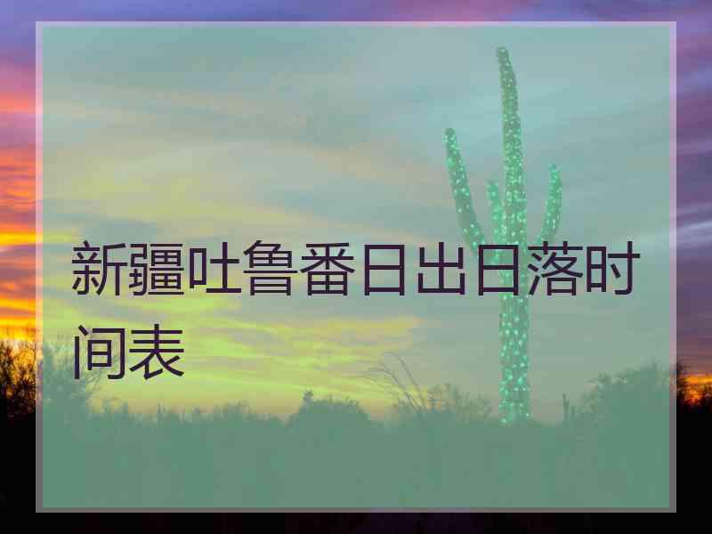 新疆吐鲁番日出日落时间表