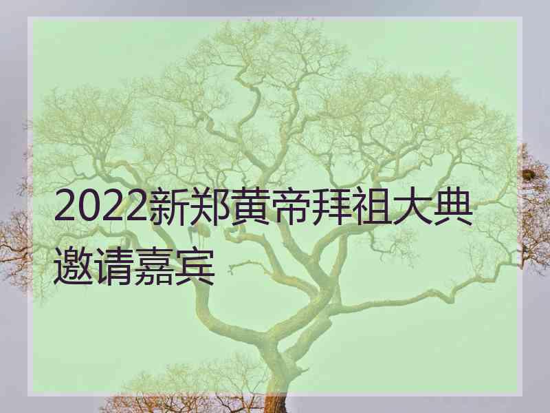 2022新郑黄帝拜祖大典邀请嘉宾