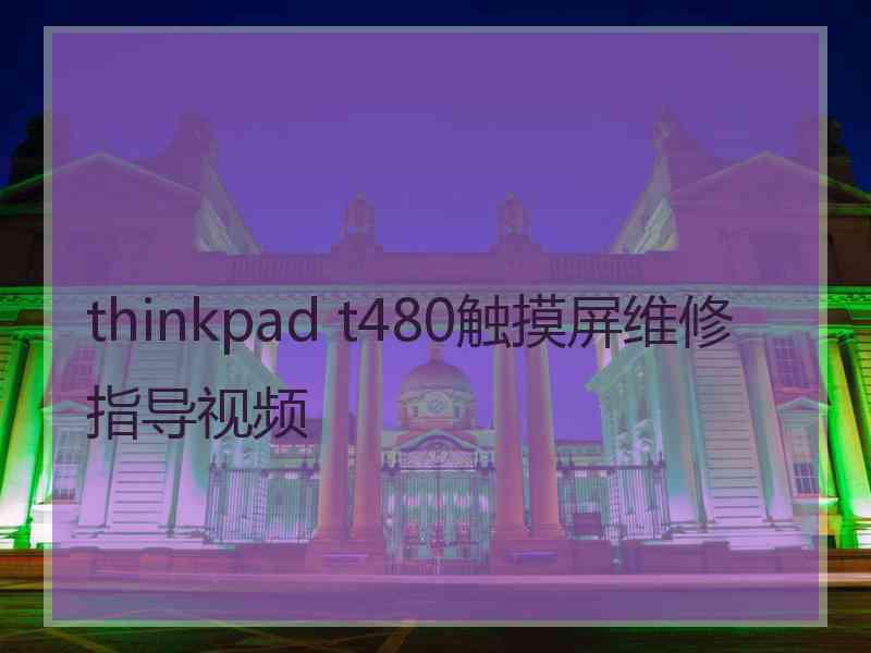 thinkpad t480触摸屏维修指导视频