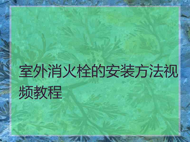 室外消火栓的安装方法视频教程