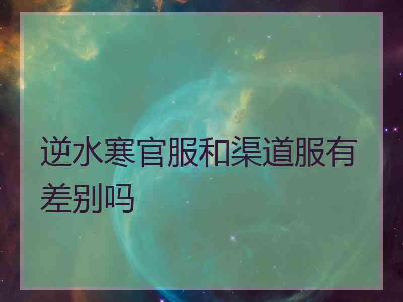 逆水寒官服和渠道服有差别吗