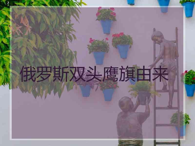 俄罗斯双头鹰旗由来