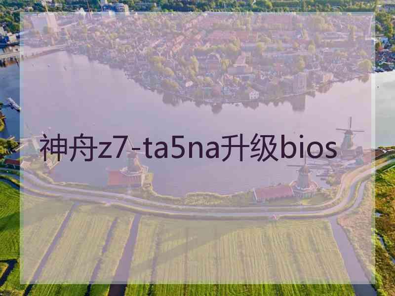 神舟z7-ta5na升级bios