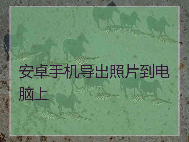 安卓手机导出照片到电脑上