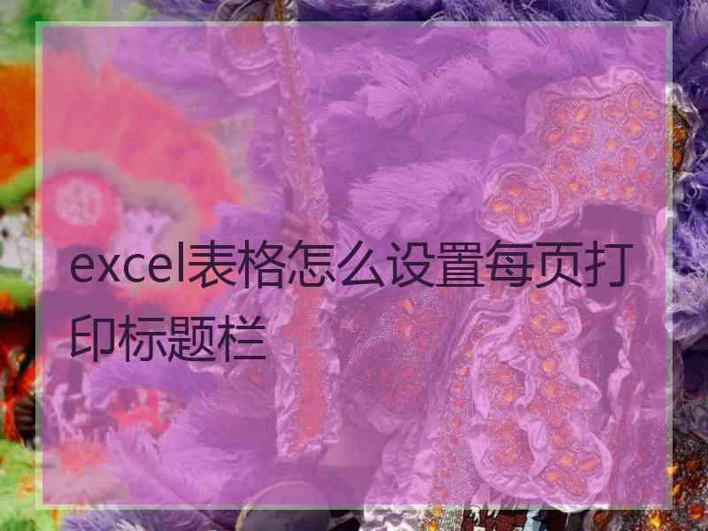 excel表格怎么设置每页打印标题栏