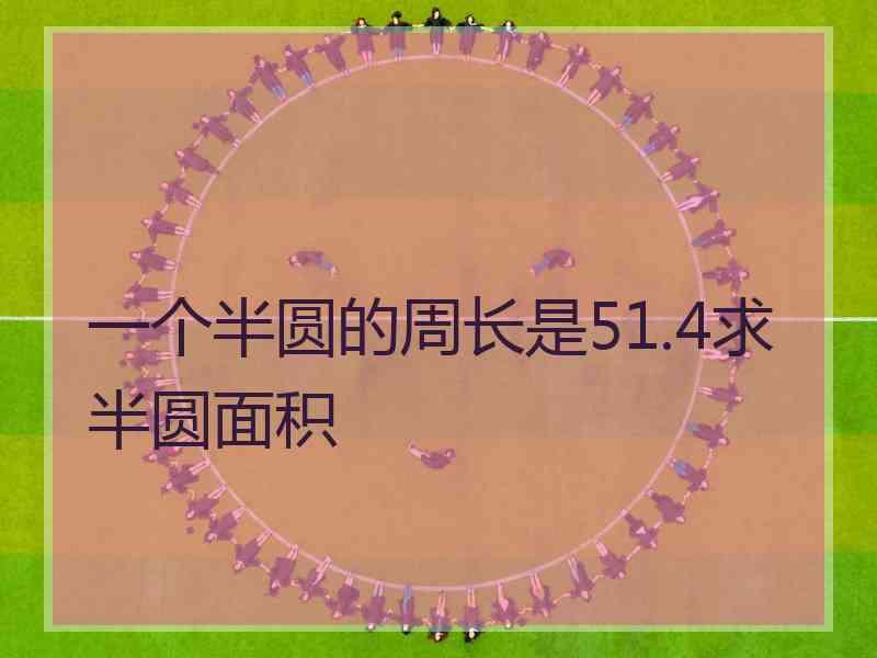 一个半圆的周长是51.4求半圆面积