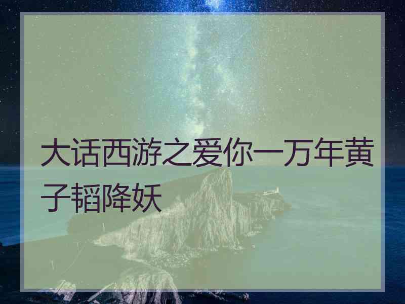 大话西游之爱你一万年黄子韬降妖