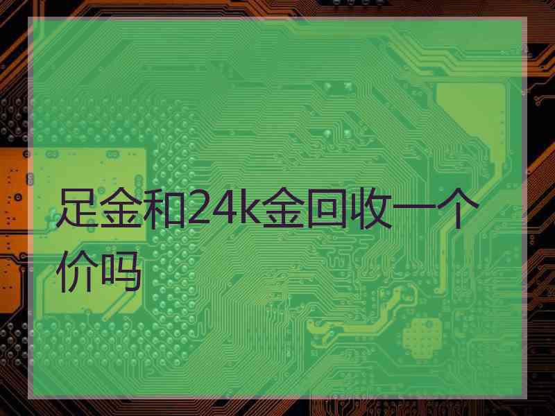 足金和24k金回收一个价吗