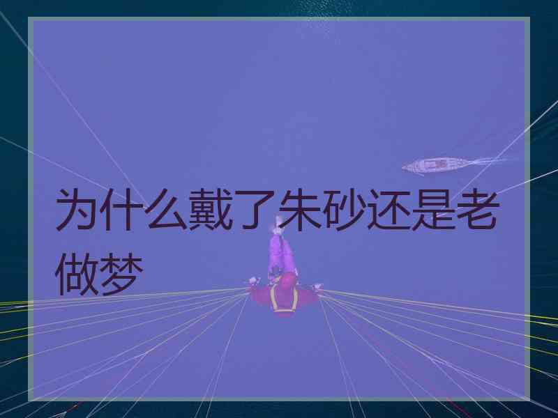 为什么戴了朱砂还是老做梦