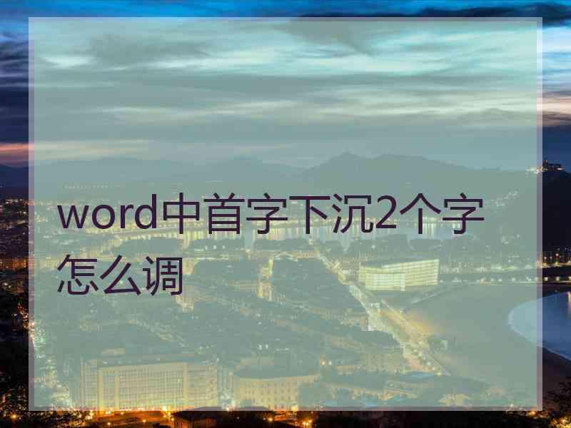 word中首字下沉2个字怎么调