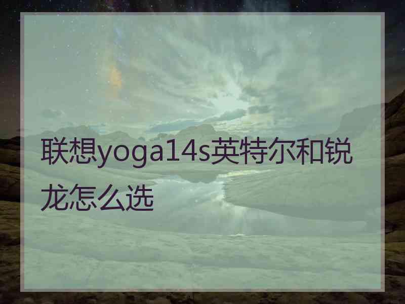 联想yoga14s英特尔和锐龙怎么选