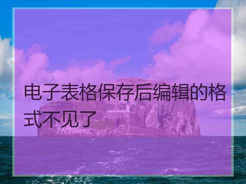 电子表格保存后编辑的格式不见了