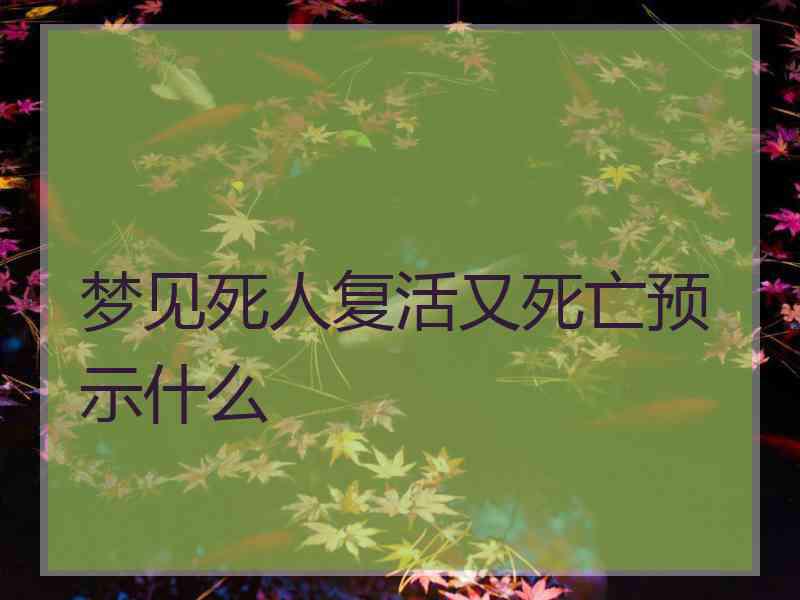 梦见死人复活又死亡预示什么