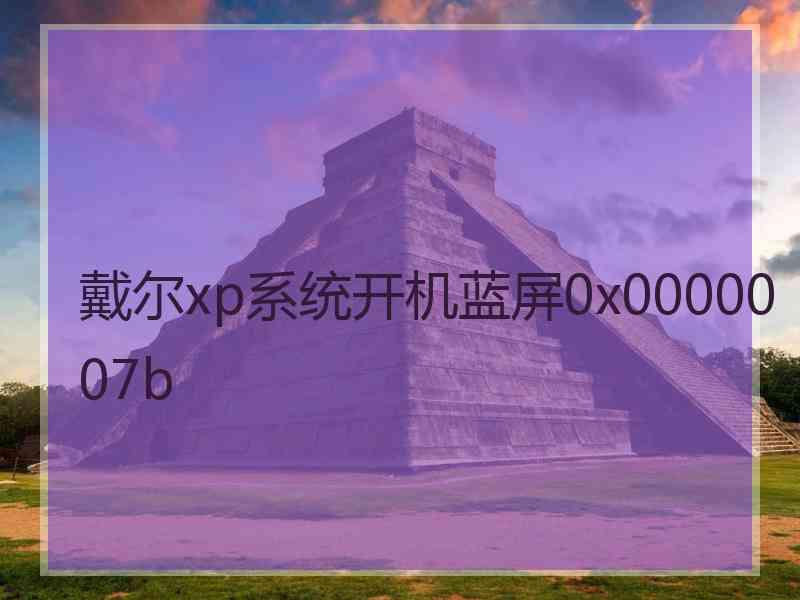 戴尔xp系统开机蓝屏0x0000007b