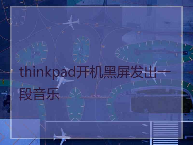 thinkpad开机黑屏发出一段音乐