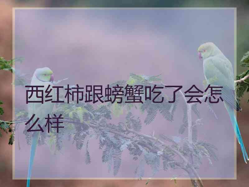 西红柿跟螃蟹吃了会怎么样