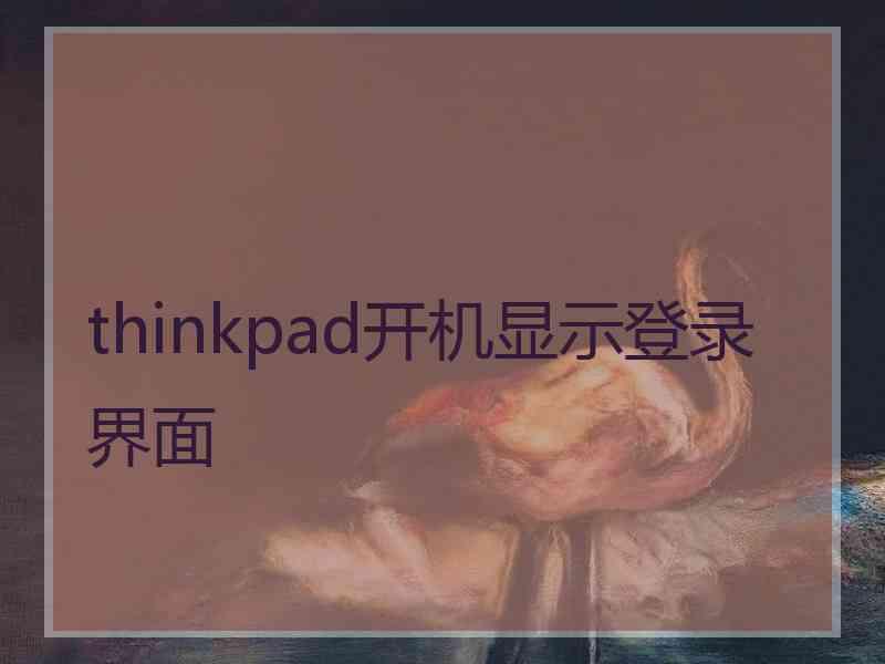 thinkpad开机显示登录界面