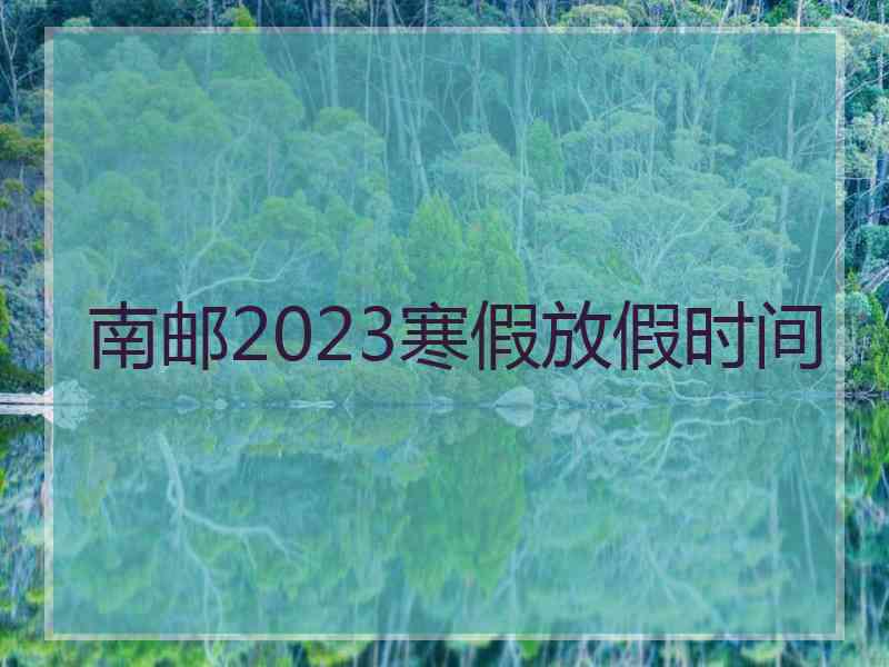 南邮2023寒假放假时间