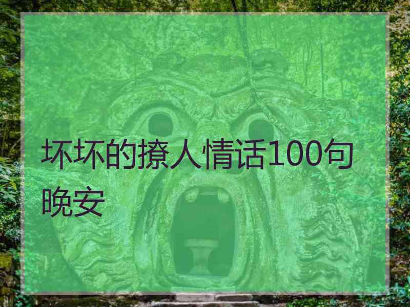 坏坏的撩人情话100句晚安