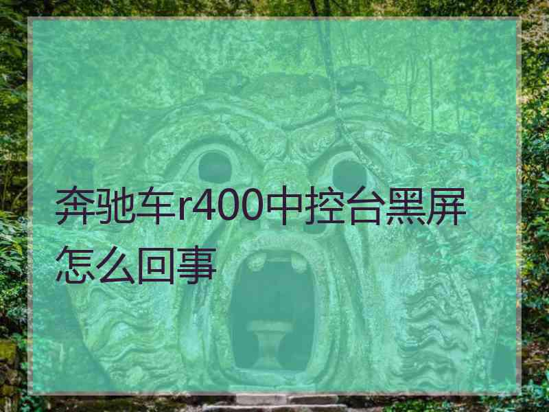 奔驰车r400中控台黑屏怎么回事