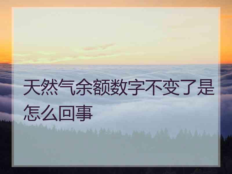 天然气余额数字不变了是怎么回事