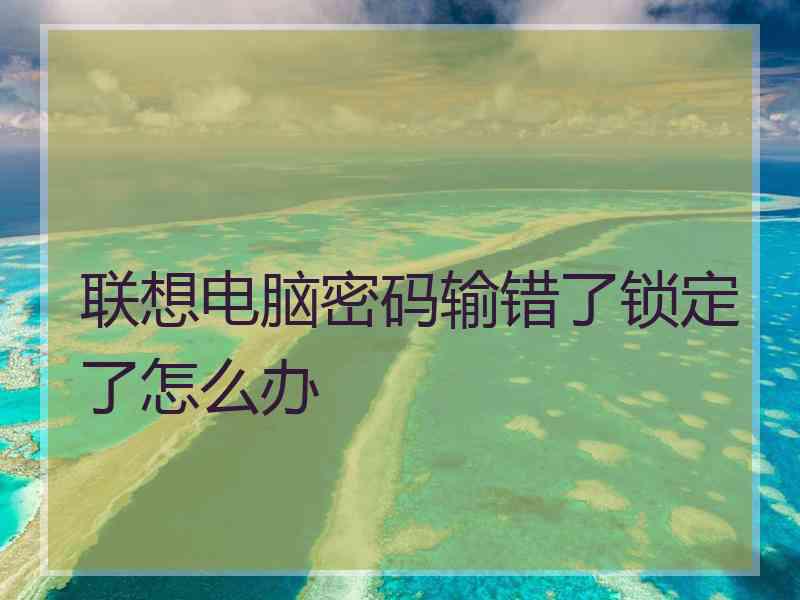 联想电脑密码输错了锁定了怎么办