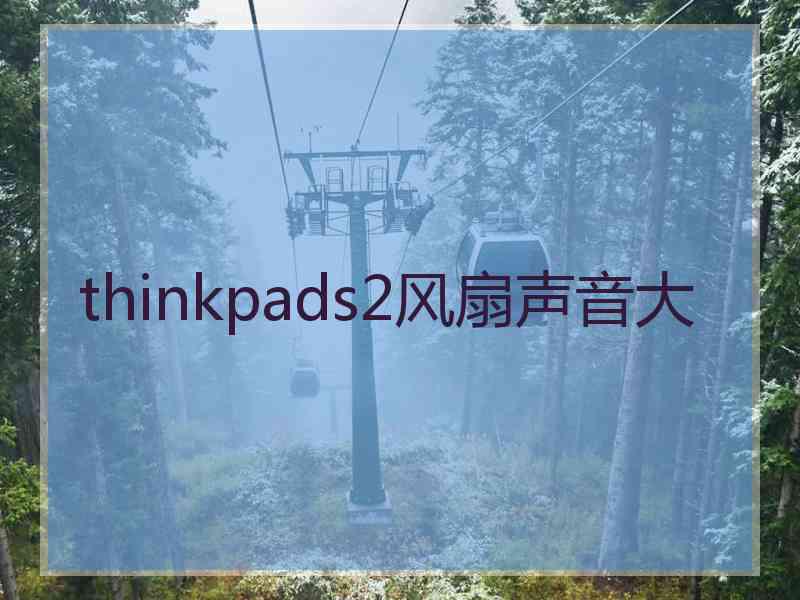 thinkpads2风扇声音大