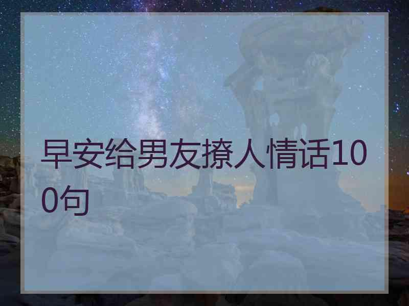 早安给男友撩人情话100句