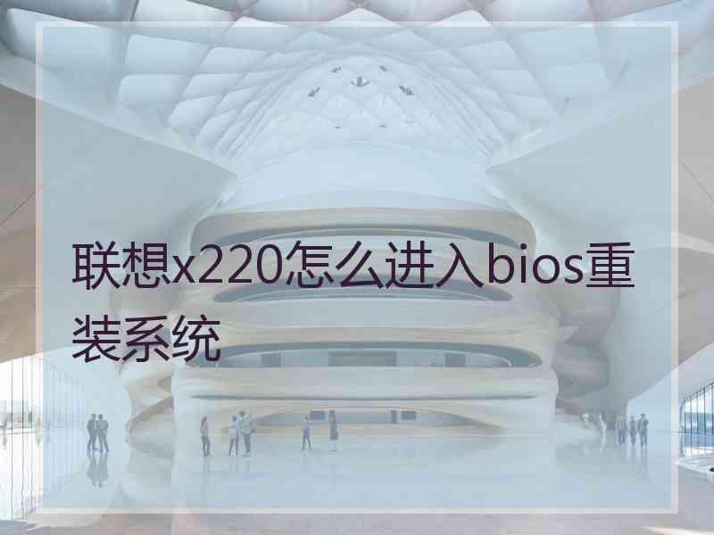 联想x220怎么进入bios重装系统