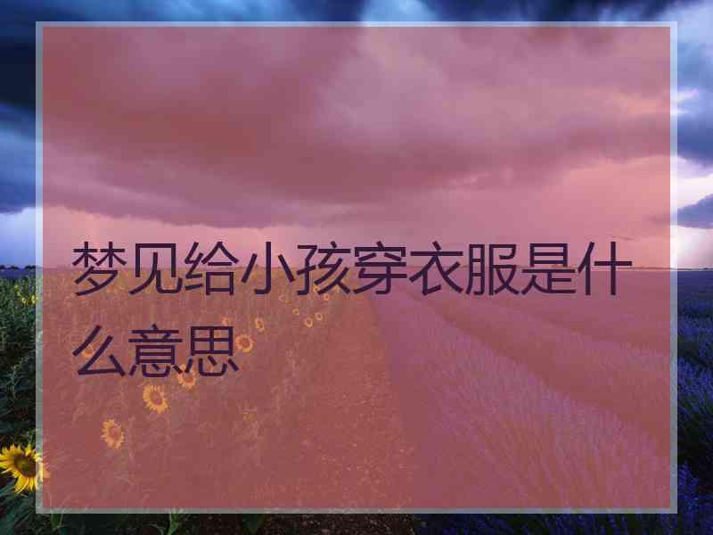 梦见给小孩穿衣服是什么意思