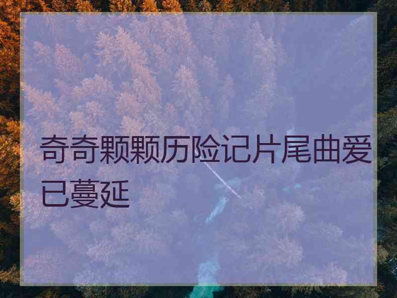 奇奇颗颗历险记片尾曲爱已蔓延