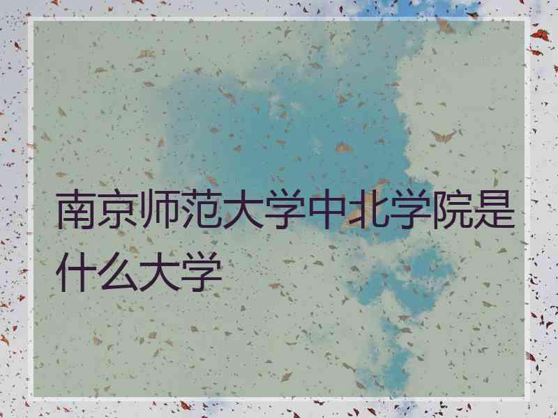 南京师范大学中北学院是什么大学