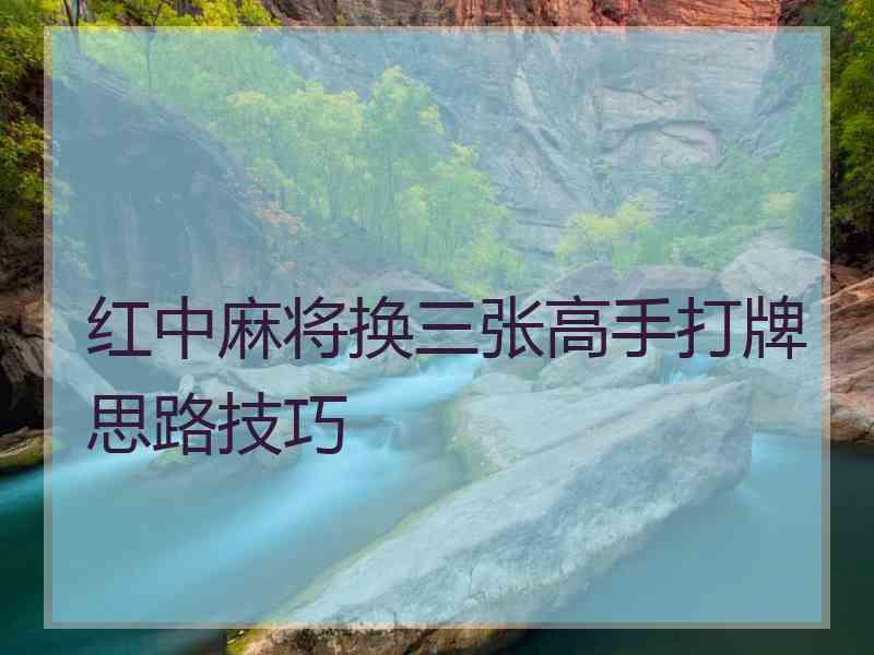 红中麻将换三张高手打牌思路技巧