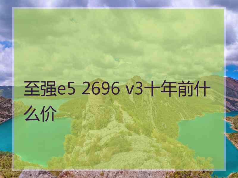 至强e5 2696 v3十年前什么价