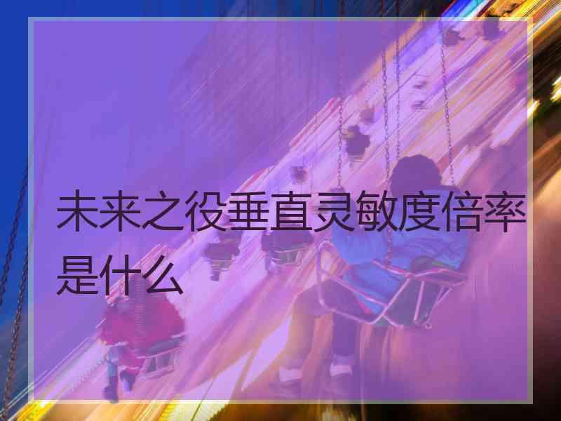 未来之役垂直灵敏度倍率是什么