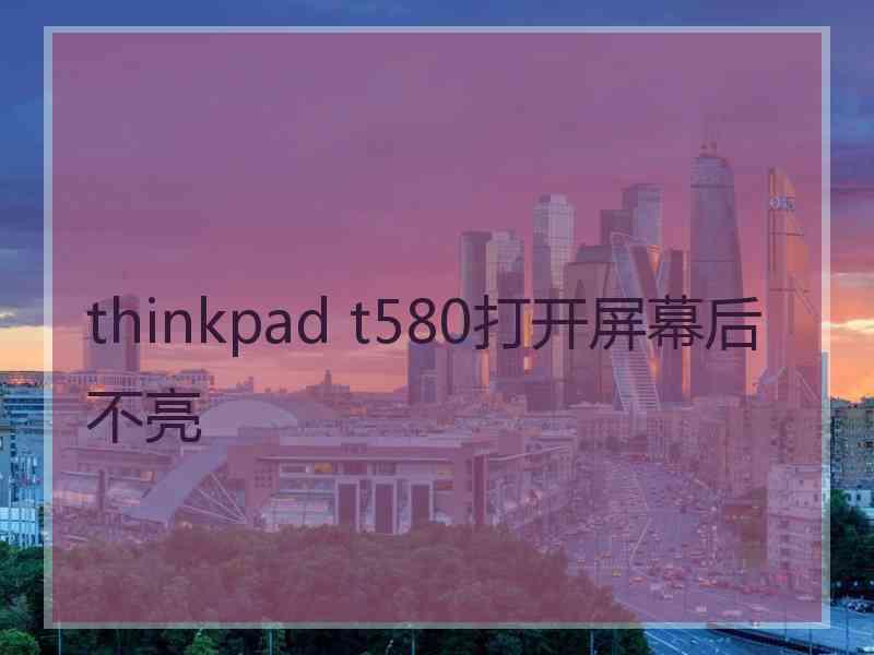 thinkpad t580打开屏幕后不亮