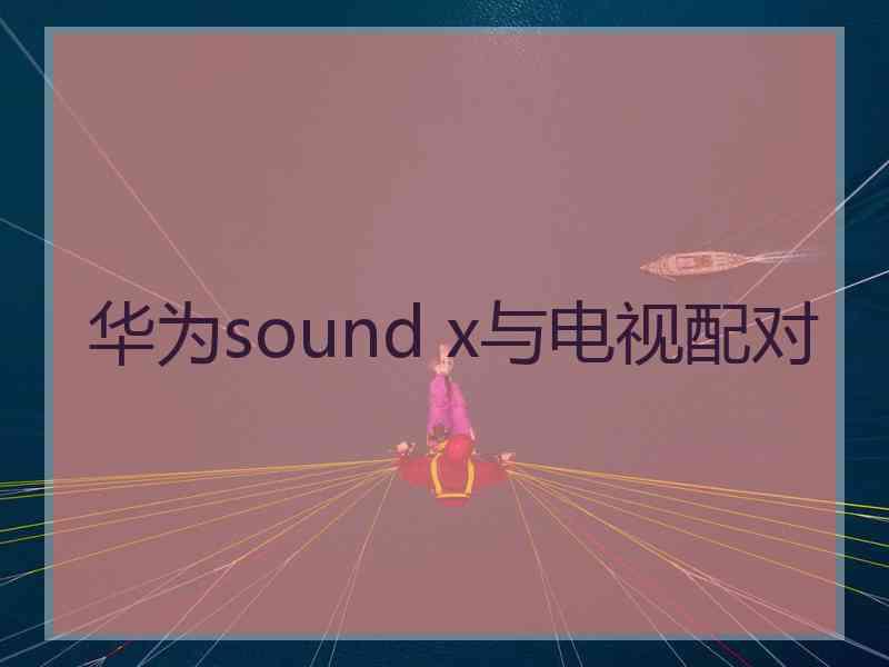 华为sound x与电视配对