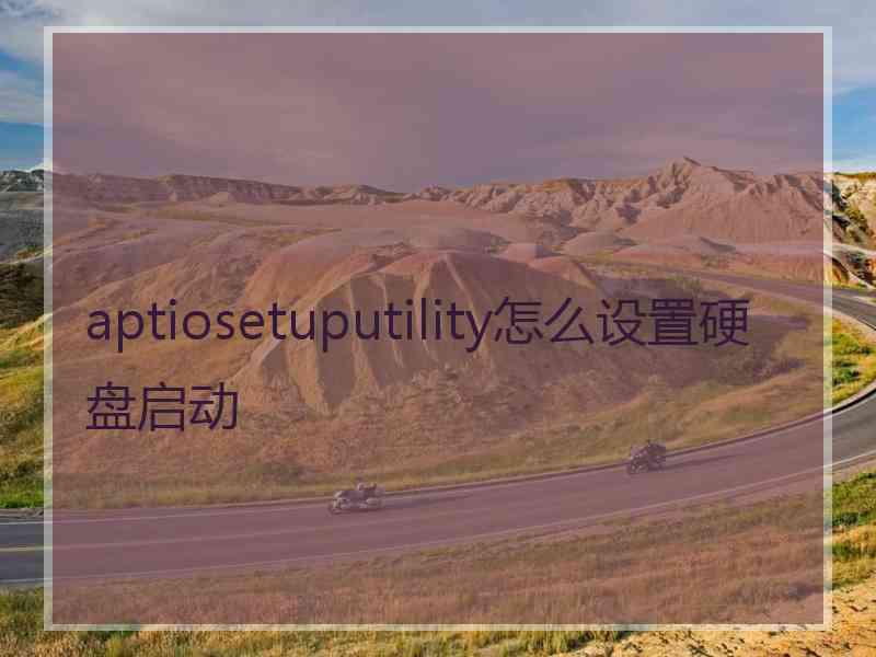 aptiosetuputility怎么设置硬盘启动