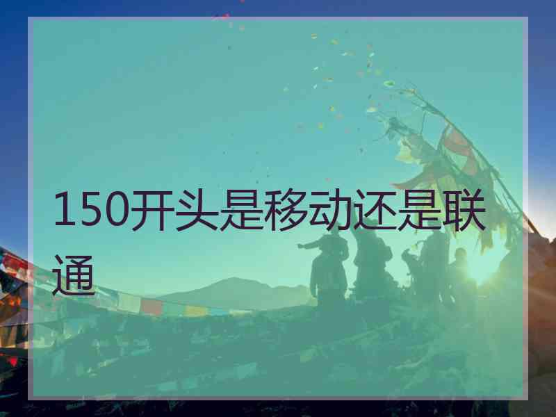 150开头是移动还是联通